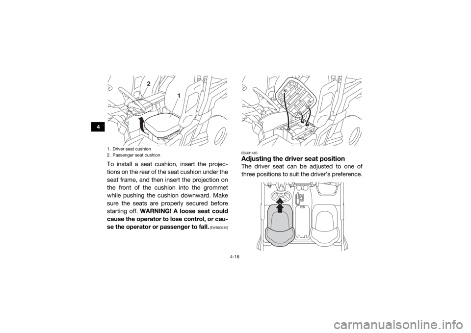 YAMAHA WOLVERINE 2017  Owners Manual 4-16
4
To install a seat cushion, insert the projec-
tions on the rear of the seat cushion under the
seat frame, and then insert the projection on
the front of the cushion into the grommet
while pushi