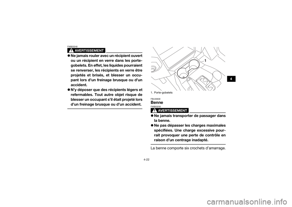 YAMAHA WOLVERINE 2017  Notices Demploi (in French) 4-22
4
AVERTISSEMENT
FWB03240Ne jamais rouler avec un récipient ouvert
ou un récipient en ve rre dans les porte-
gobelets. En effet, les liquides pourraient
se renverser, les récipients en verre