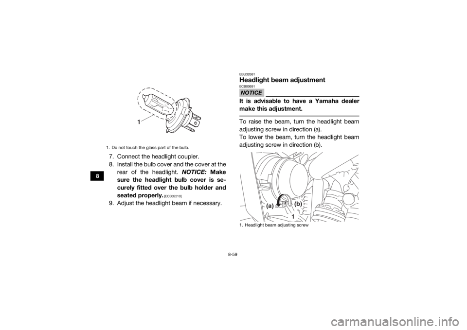 YAMAHA WOLVERINE 2016  Owners Manual 8-59
8
7. Connect the headlight coupler.
8. Install the bulb cover and the cover at therear of the headlight.  NOTICE: Make
sure the headlight bulb cover is se-
curely fitted over the bulb holder and
