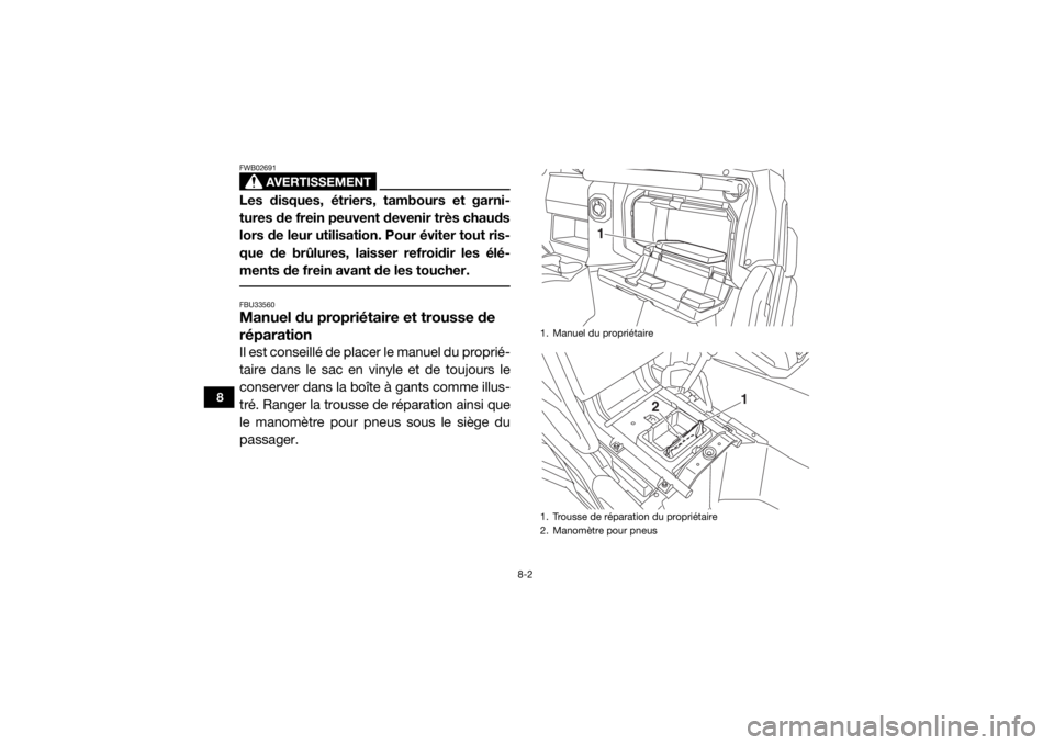 YAMAHA WOLVERINE 2016  Notices Demploi (in French) 8-2
8
AVERTISSEMENT
FWB02691Les disques, étriers, tambours et garni-
tures de frein peuvent devenir très chauds
lors de leur utilisation. Pour éviter tout ris-
que de brûlures, laisser refroidir l