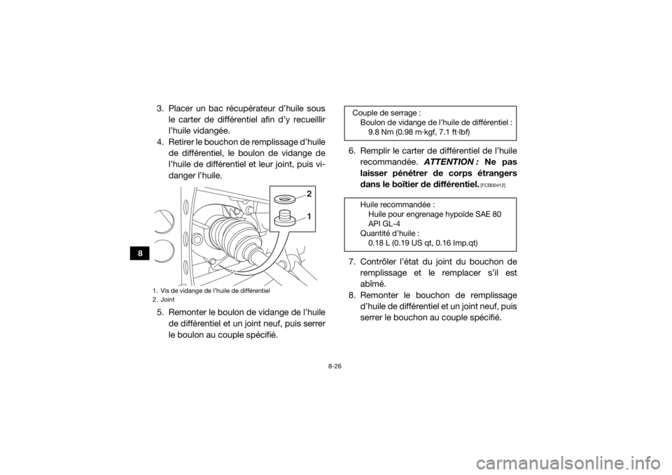 YAMAHA WOLVERINE 2016  Notices Demploi (in French) 8-26
8
3. Placer un bac récupérateur d’huile sousle carter de différentiel afin d’y recueillir
l’huile vidangée.
4. Retirer le bouchon de remplissage d’huile de différentiel, le boulon de