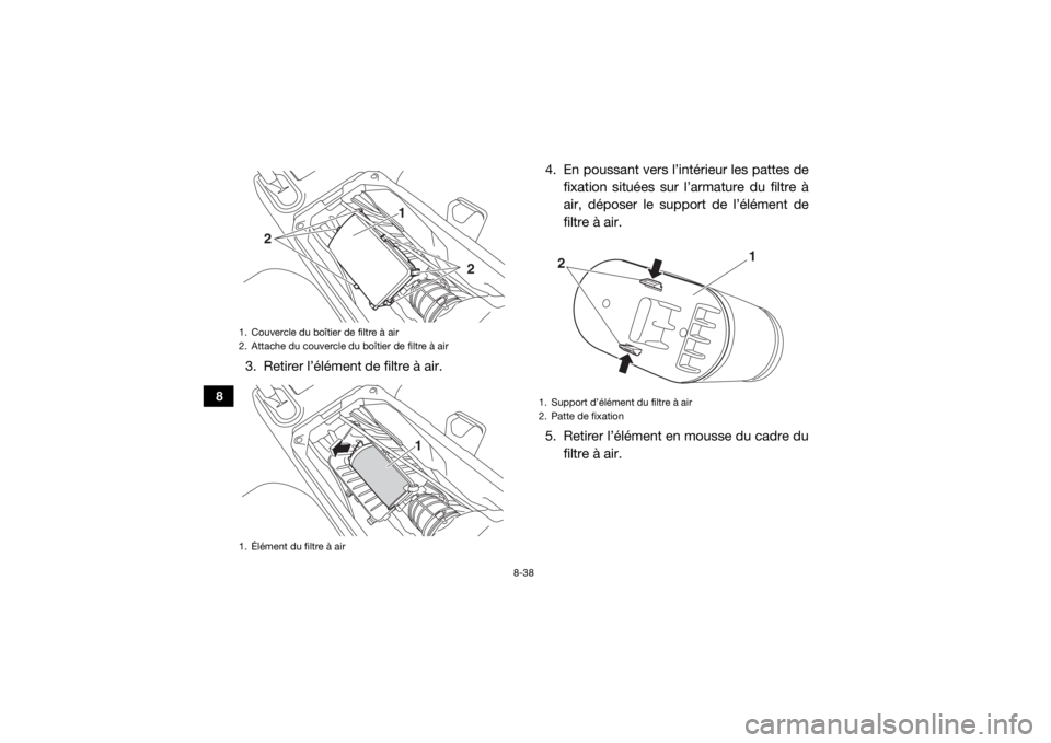 YAMAHA WOLVERINE 2016  Notices Demploi (in French) 8-38
8
3. Retirer l’élément de filtre à air.4. En poussant vers l’intérieur les pattes de
fixation situées sur l’armature du filtre à
air, déposer le support de l’élément de
filtre à