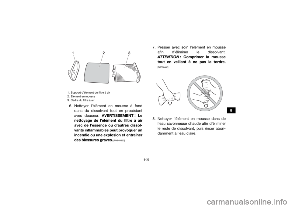 YAMAHA WOLVERINE 2016  Notices Demploi (in French) 8-39
8
6. Nettoyer l’élément en mousse à fonddans du dissolvant tout en procédant
avec douceur.  AVERTISSEMENT ! Le
nettoyage de l’élément du filtre à air
avec de l’essence ou d’autres 