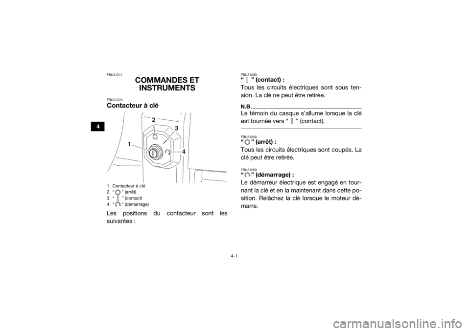 YAMAHA WOLVERINE 2015  Notices Demploi (in French) 4-1
4
FBU31211
COMMANDES ET INSTRUMENTS
FBU31220Contacteur à cléLes positions du contacteur sont les
suivantes :
FBU31230“ ” (contact) :
Tous les circuits électriques sont sous ten-
sion. La cl