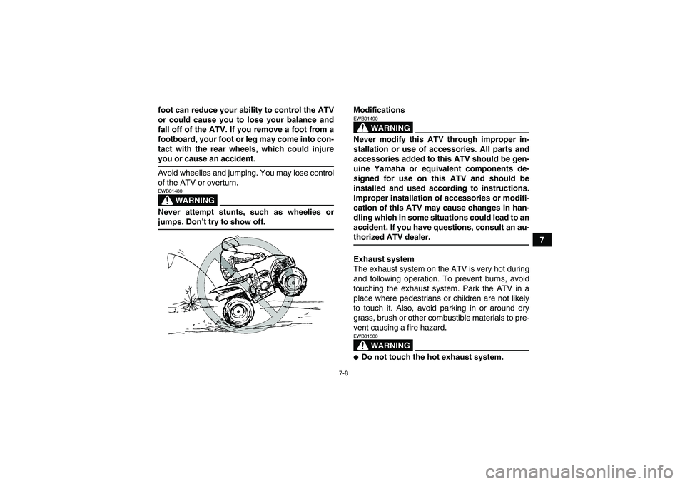 YAMAHA WOLVERINE 350 2009  Owners Manual 7-8
7 foot can reduce your ability to control the ATV
or could cause you to lose your balance and
fall off of the ATV. If you remove a foot from a
footboard, your foot or leg may come into con-
tact w