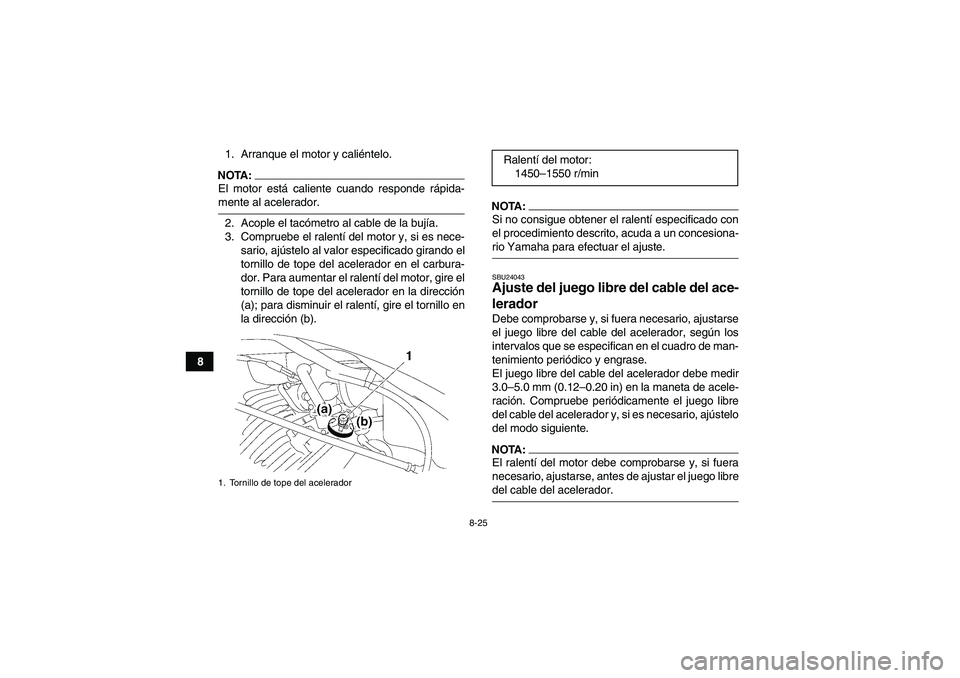 YAMAHA WOLVERINE 350 2008  Manuale de Empleo (in Spanish) 8-25
81. Arranque el motor y caliéntelo.
NOTA:El motor está caliente cuando responde rápida-mente al acelerador.
2. Acople el tacómetro al cable de la bujía.
3. Compruebe el ralentí del motor y,