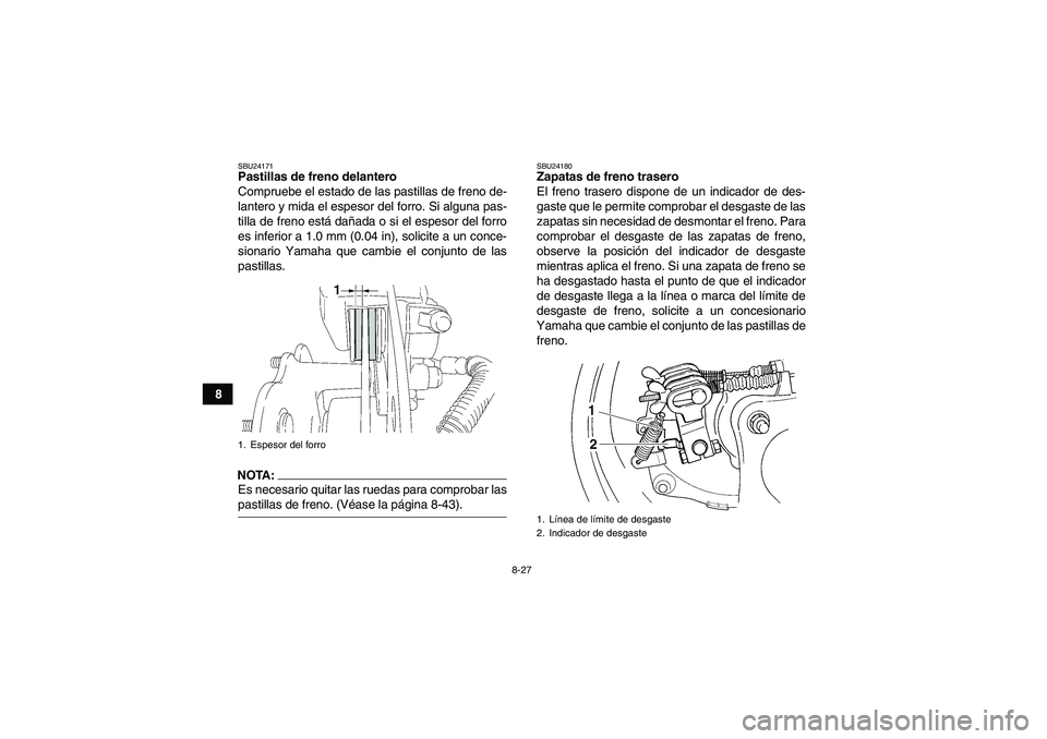 YAMAHA WOLVERINE 350 2008  Manuale de Empleo (in Spanish) 8-27
8
SBU24171Pastillas de freno delantero
Compruebe el estado de las pastillas de freno de-
lantero y mida el espesor del forro. Si alguna pas-
tilla de freno está dañada o si el espesor del forro
