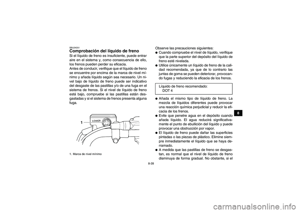 YAMAHA WOLVERINE 350 2008  Manuale de Empleo (in Spanish) 8-28
8
SBU24251Comprobación del líquido de freno Si el líquido de freno es insuficiente, puede entrar
aire en el sistema y, como consecuencia de ello,
los frenos pueden perder su eficacia.
Antes de