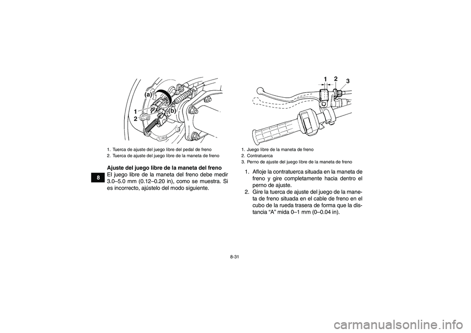 YAMAHA WOLVERINE 350 2008  Manuale de Empleo (in Spanish) 8-31
8Ajuste del juego libre de la maneta del freno
El juego libre de la maneta del freno debe medir
3.0–5.0 mm (0.12–0.20 in), como se muestra. Si
es incorrecto, ajústelo del modo siguiente.1. A