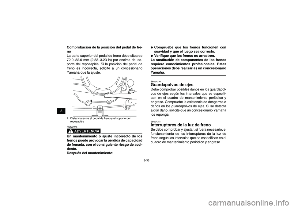 YAMAHA WOLVERINE 350 2008  Manuale de Empleo (in Spanish) 8-33
8Comprobación de la posición del pedal de fre-
no
La parte superior del pedal de freno debe situarse
72.0–82.0 mm (2.83–3.23 in) por encima del so-
porte del reposapiés. Si la posición de