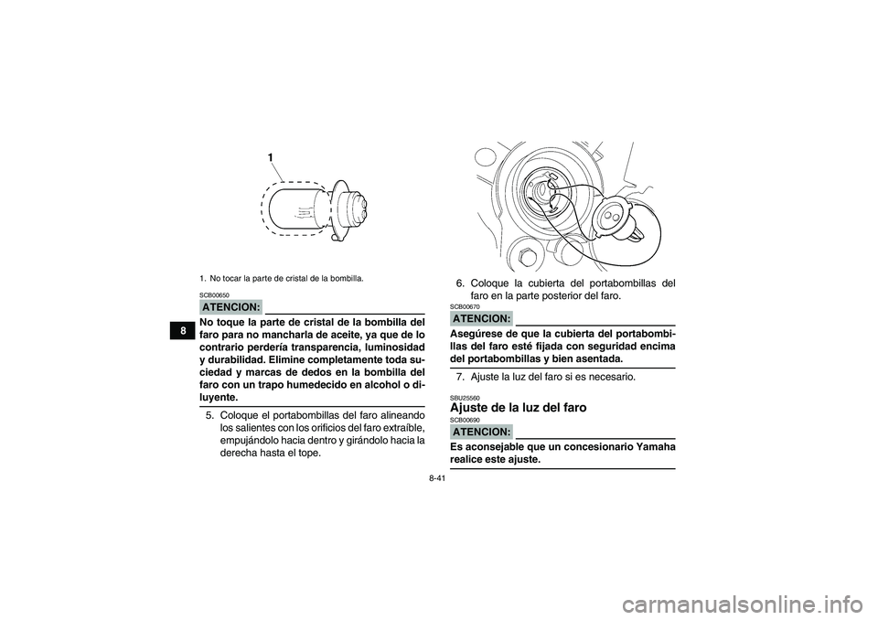 YAMAHA WOLVERINE 350 2008  Manuale de Empleo (in Spanish) 8-41
8
ATENCION:SCB00650No toque la parte de cristal de la bombilla del
faro para no mancharla de aceite, ya que de lo
contrario perdería transparencia, luminosidad
y durabilidad. Elimine completamen