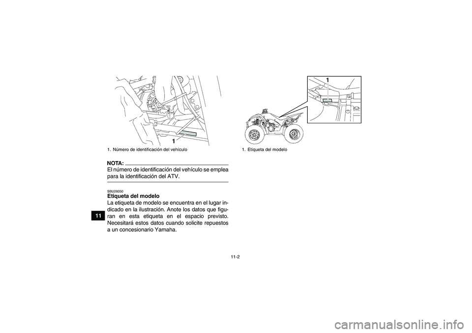 YAMAHA WOLVERINE 350 2008  Manuale de Empleo (in Spanish) 11-2
11
NOTA:El número de identificación del vehículo se empleapara la identificación del ATV.SBU26050Etiqueta del modelo 
La etiqueta de modelo se encuentra en el lugar in-
dicado en la ilustraci