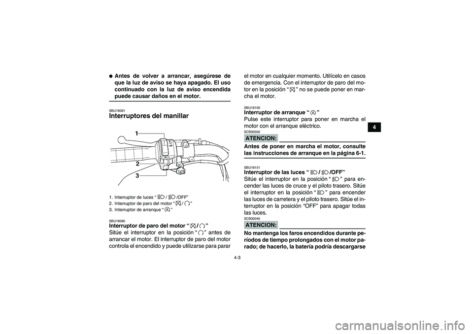YAMAHA WOLVERINE 350 2008  Manuale de Empleo (in Spanish) 4-3
4
Antes de volver a arrancar, asegúrese de
que la luz de aviso se haya apagado. El uso
continuado con la luz de aviso encendidapuede causar daños en el motor.SBU18061Interruptores del manillar 
