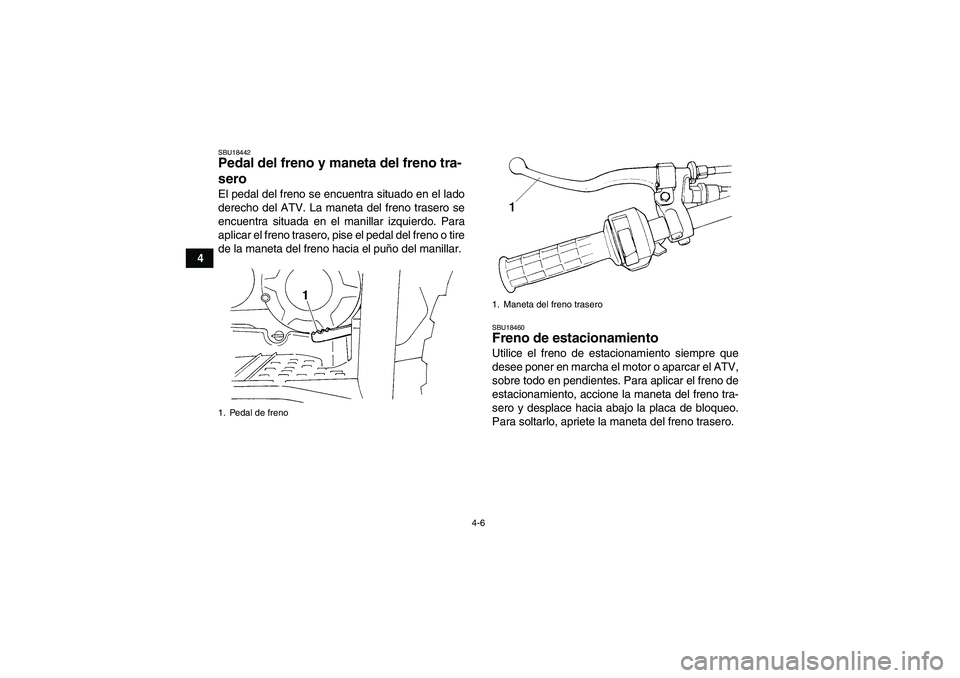 YAMAHA WOLVERINE 350 2008  Manuale de Empleo (in Spanish) 4-6
4
SBU18442Pedal del freno y maneta del freno tra-
sero El pedal del freno se encuentra situado en el lado
derecho del ATV. La maneta del freno trasero se
encuentra situada en el manillar izquierdo
