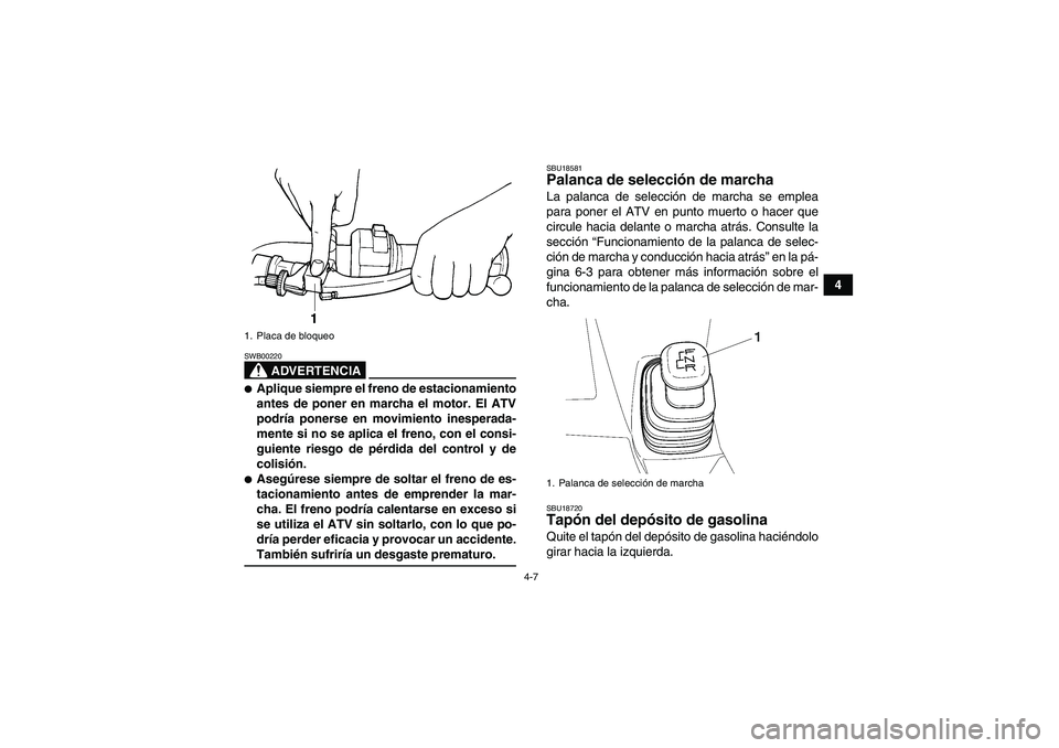 YAMAHA WOLVERINE 350 2008 Manuale de Empleo (in Spanish) 4-7
4
ADVERTENCIA
SWB00220Aplique siempre el freno de estacionamiento
antes de poner en marcha el motor. El ATV
podría ponerse en movimiento inesperada-
mente si no se aplica el freno, con el consi- YAMAHA WOLVERINE 350 2008 Manuale de Empleo (in Spanish) 4-7
4
ADVERTENCIA
SWB00220Aplique siempre el freno de estacionamiento
antes de poner en marcha el motor. El ATV
podría ponerse en movimiento inesperada-
mente si no se aplica el freno, con el consi-
