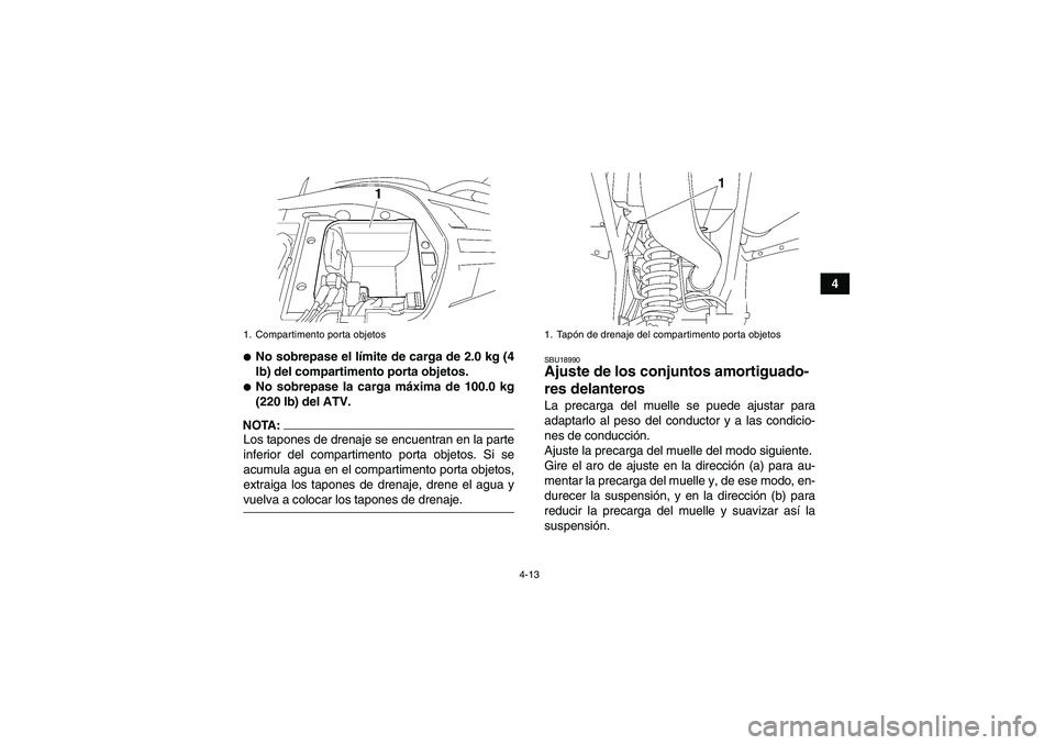 YAMAHA WOLVERINE 350 2008  Manuale de Empleo (in Spanish) 4-13
4
No sobrepase el límite de carga de 2.0 kg (4
lb) del compartimento porta objetos.No sobrepase la carga máxima de 100.0 kg
(220 lb) del ATV.
NOTA:Los tapones de drenaje se encuentran en la p