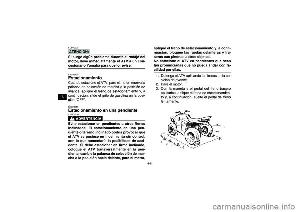 YAMAHA WOLVERINE 350 2008 Manuale de Empleo (in Spanish) 6-6
6
ATENCION:SCB00220Si surge algún problema durante el rodaje del
motor, lleve inmediatamente el ATV a un con-cesionario Yamaha para que lo revise.SBU20700Estacionamiento Cuando estacione el ATV, YAMAHA WOLVERINE 350 2008 Manuale de Empleo (in Spanish) 6-6
6
ATENCION:SCB00220Si surge algún problema durante el rodaje del
motor, lleve inmediatamente el ATV a un con-cesionario Yamaha para que lo revise.SBU20700Estacionamiento Cuando estacione el ATV,