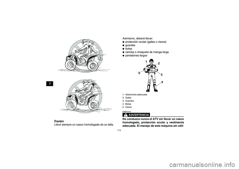 YAMAHA WOLVERINE 350 2008  Manuale de Empleo (in Spanish) 7-4
7
Equipo
Lleve siempre un casco homologado de su talla.Asimismo, deberá llevar:
protección ocular (gafas o visera)guantesbotascamisa o chaqueta de manga largapantalones largos
ADVERTENCIA
S