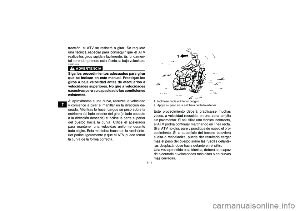 YAMAHA WOLVERINE 350 2008 Manuale de Empleo (in Spanish) 7-14
7tracción, el ATV se resistirá a girar. Se requiere
una técnica especial para conseguir que el ATV
realice los giros rápida y fácilmente. Es fundamen-
tal aprender primero esta técnica a ba YAMAHA WOLVERINE 350 2008 Manuale de Empleo (in Spanish) 7-14
7tracción, el ATV se resistirá a girar. Se requiere
una técnica especial para conseguir que el ATV
realice los giros rápida y fácilmente. Es fundamen-
tal aprender primero esta técnica a ba