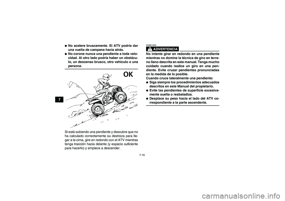 YAMAHA WOLVERINE 350 2008 Manuale de Empleo (in Spanish) 7-16
7
No acelere bruscamente. El ATV podría dar
una vuelta de campana hacia atrás.No corone nunca una pendiente a toda velo-
cidad. Al otro lado podría haber un obstácu-
lo, un descenso brusco, YAMAHA WOLVERINE 350 2008 Manuale de Empleo (in Spanish) 7-16
7
No acelere bruscamente. El ATV podría dar
una vuelta de campana hacia atrás.No corone nunca una pendiente a toda velo-
cidad. Al otro lado podría haber un obstácu-
lo, un descenso brusco,