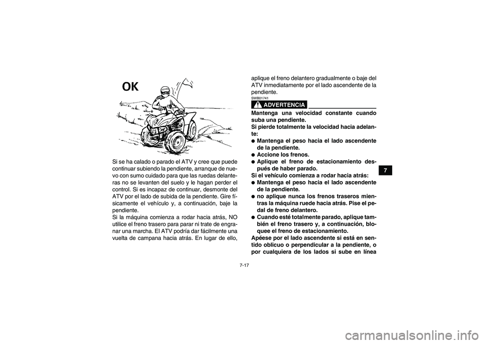 YAMAHA WOLVERINE 350 2008 Manuale de Empleo (in Spanish) 7-17
7 Si se ha calado o parado el ATV y cree que puede
continuar subiendo la pendiente, arranque de nue-
vo con sumo cuidado para que las ruedas delante-
ras no se levanten del suelo y le hagan perde YAMAHA WOLVERINE 350 2008 Manuale de Empleo (in Spanish) 7-17
7 Si se ha calado o parado el ATV y cree que puede
continuar subiendo la pendiente, arranque de nue-
vo con sumo cuidado para que las ruedas delante-
ras no se levanten del suelo y le hagan perde