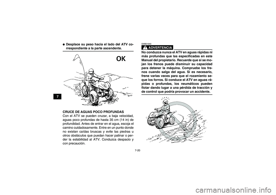 YAMAHA WOLVERINE 350 2008 Manuale de Empleo (in Spanish) 7-20
7
Desplace su peso hacia el lado del ATV co-rrespondiente a la parte ascendente.
CRUCE DE AGUAS POCO PROFUNDAS
Con el ATV se pueden cruzar, a baja velocidad,
aguas poco profundas de hasta 35 cm YAMAHA WOLVERINE 350 2008 Manuale de Empleo (in Spanish) 7-20
7
Desplace su peso hacia el lado del ATV co-rrespondiente a la parte ascendente.
CRUCE DE AGUAS POCO PROFUNDAS
Con el ATV se pueden cruzar, a baja velocidad,
aguas poco profundas de hasta 35 cm