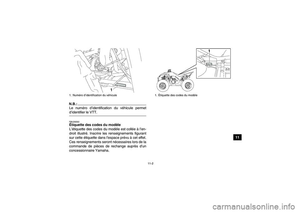 YAMAHA WOLVERINE 350 2008  Notices Demploi (in French) 11-2
11
N.B.:Le numéro d’identification du véhicule permetd’identifier le VTT.FBU26050Étiquette des codes du modèle 
L’étiquette des codes du modèle est collée à l’en-
droit illustré.