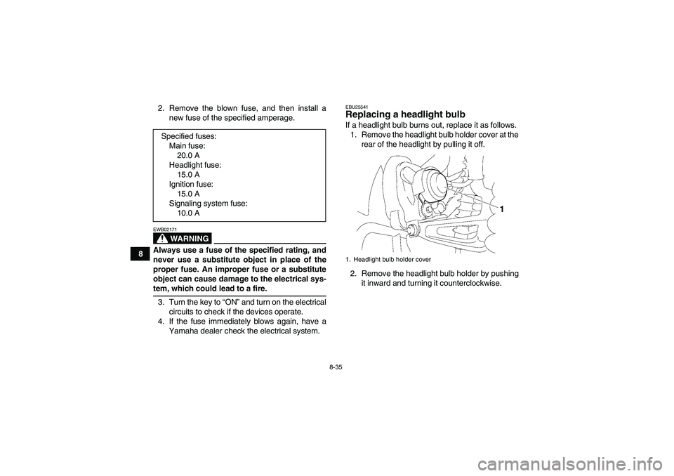 YAMAHA WOLVERINE 350 2007  Owners Manual 8-35
82. Remove the blown fuse, and then install a
new fuse of the specified amperage.
WARNING
EWB02171Always use a fuse of the specified rating, and
never use a substitute object in place of the
prop
