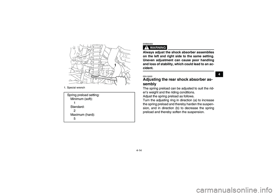 YAMAHA WOLVERINE 350 2007  Owners Manual 4-14
4
WARNING
EWB00400Always adjust the shock absorber assemblies
on the left and right side to the same setting.
Uneven adjustment can cause poor handling
and loss of stability, which could lead to 