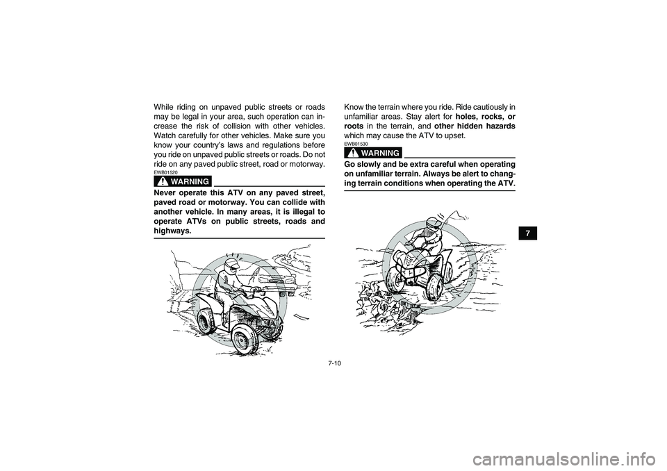 YAMAHA WOLVERINE 350 2007  Owners Manual 7-10
7 While riding on unpaved public streets or roads
may be legal in your area, such operation can in-
crease the risk of collision with other vehicles.
Watch carefully for other vehicles. Make sure