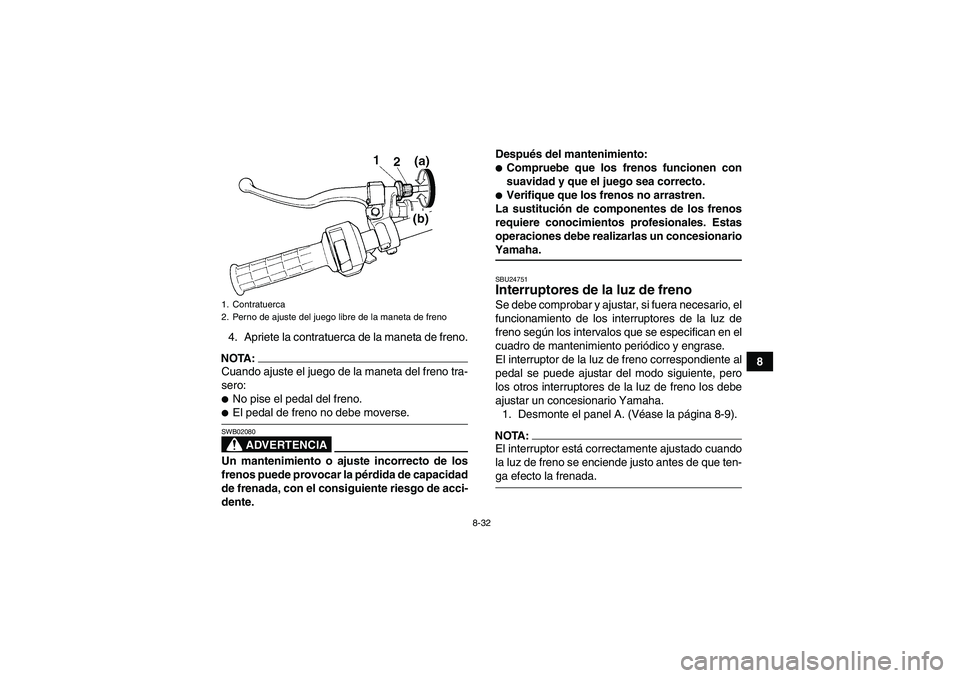 YAMAHA WOLVERINE 350 2007 Manuale de Empleo (in Spanish) 8-32
8 4. Apriete la contratuerca de la maneta de freno.
NOTA:Cuando ajuste el juego de la maneta del freno tra-
sero:No pise el pedal del freno.El pedal de freno no debe moverse.
ADVERTENCIA
SWB020 YAMAHA WOLVERINE 350 2007 Manuale de Empleo (in Spanish) 8-32
8 4. Apriete la contratuerca de la maneta de freno.
NOTA:Cuando ajuste el juego de la maneta del freno tra-
sero:No pise el pedal del freno.El pedal de freno no debe moverse.
ADVERTENCIA
SWB020