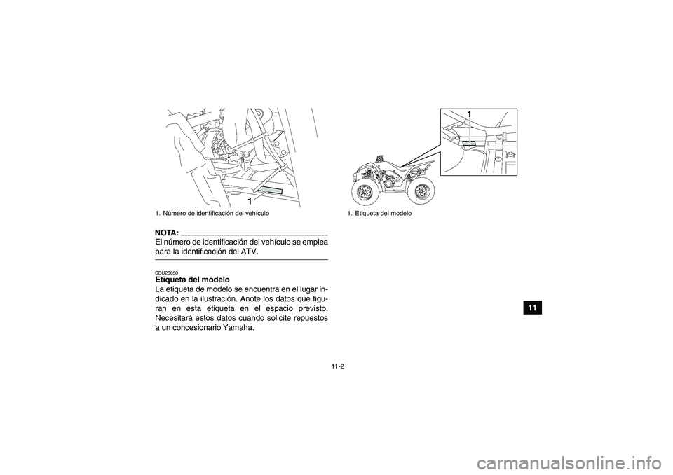 YAMAHA WOLVERINE 350 2007  Manuale de Empleo (in Spanish) 11-2
11
NOTA:El número de identificación del vehículo se empleapara la identificación del ATV.SBU26050Etiqueta del modelo 
La etiqueta de modelo se encuentra en el lugar in-
dicado en la ilustraci