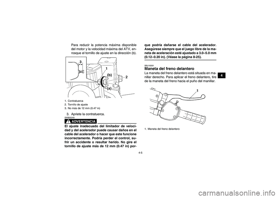 YAMAHA WOLVERINE 350 2007 Manuale de Empleo (in Spanish) 4-5
4 Para reducir la potencia máxima disponible
del motor y la velocidad máxima del ATV, en-
rosque el tornillo de ajuste en la dirección (b).
3. Apriete la contratuerca.
ADVERTENCIA
SWB00240El aj YAMAHA WOLVERINE 350 2007 Manuale de Empleo (in Spanish) 4-5
4 Para reducir la potencia máxima disponible
del motor y la velocidad máxima del ATV, en-
rosque el tornillo de ajuste en la dirección (b).
3. Apriete la contratuerca.
ADVERTENCIA
SWB00240El aj