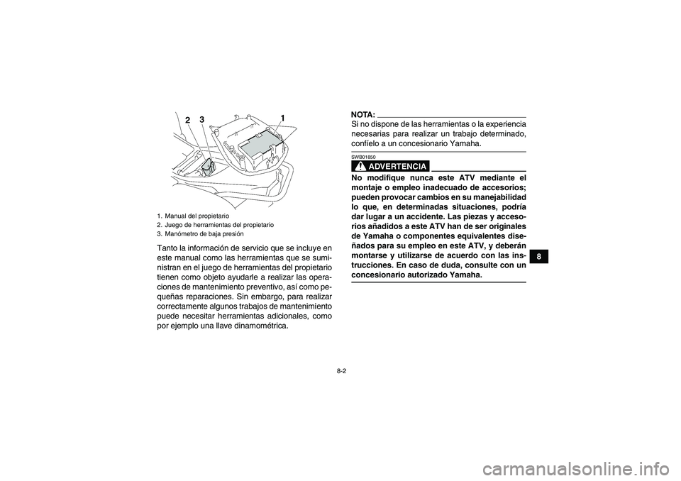 YAMAHA WOLVERINE 350 2007 Manuale de Empleo (in Spanish) 8-2
8 Tanto la información de servicio que se incluye en
este manual como las herramientas que se sumi-
nistran en el juego de herramientas del propietario
tienen como objeto ayudarle a realizar las YAMAHA WOLVERINE 350 2007 Manuale de Empleo (in Spanish) 8-2
8 Tanto la información de servicio que se incluye en
este manual como las herramientas que se sumi-
nistran en el juego de herramientas del propietario
tienen como objeto ayudarle a realizar las