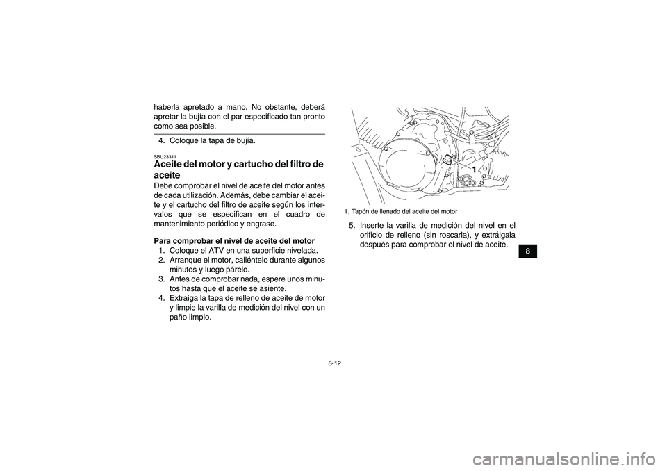 YAMAHA WOLVERINE 350 2007 Manuale de Empleo (in Spanish) 8-12
8 haberla apretado a mano. No obstante, deberá
apretar la bujía con el par especificado tan pronto
como sea posible.
4. Coloque la tapa de bujía.SBU23311Aceite del motor y cartucho del filtro YAMAHA WOLVERINE 350 2007 Manuale de Empleo (in Spanish) 8-12
8 haberla apretado a mano. No obstante, deberá
apretar la bujía con el par especificado tan pronto
como sea posible.
4. Coloque la tapa de bujía.SBU23311Aceite del motor y cartucho del filtro