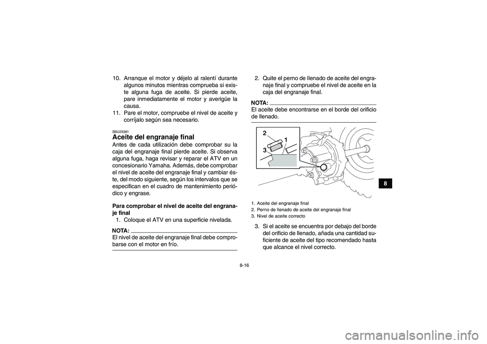 YAMAHA WOLVERINE 350 2007 Manuale de Empleo (in Spanish) 8-16
8 10. Arranque el motor y déjelo al ralentí durante
algunos minutos mientras comprueba si exis-
te alguna fuga de aceite. Si pierde aceite,
pare inmediatamente el motor y averigüe la
causa.
11 YAMAHA WOLVERINE 350 2007 Manuale de Empleo (in Spanish) 8-16
8 10. Arranque el motor y déjelo al ralentí durante
algunos minutos mientras comprueba si exis-
te alguna fuga de aceite. Si pierde aceite,
pare inmediatamente el motor y averigüe la
causa.
11
