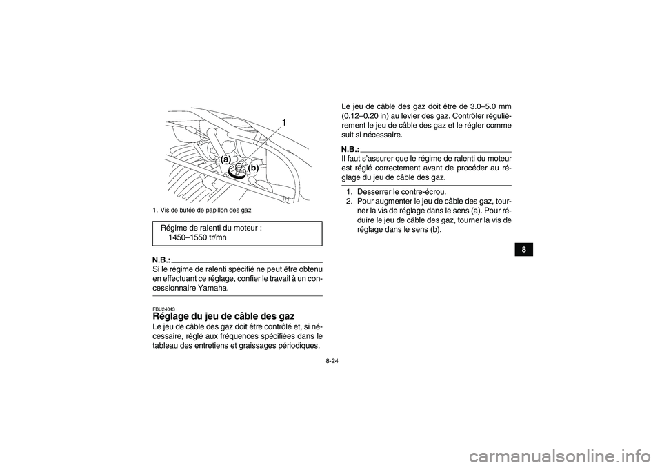 YAMAHA WOLVERINE 350 2007  Notices Demploi (in French) 8-24
8
N.B.:Si le régime de ralenti spécifié ne peut être obtenu
en effectuant ce réglage, confier le travail à un con-cessionnaire Yamaha.FBU24043Réglage du jeu de câble des gaz Le jeu de câ