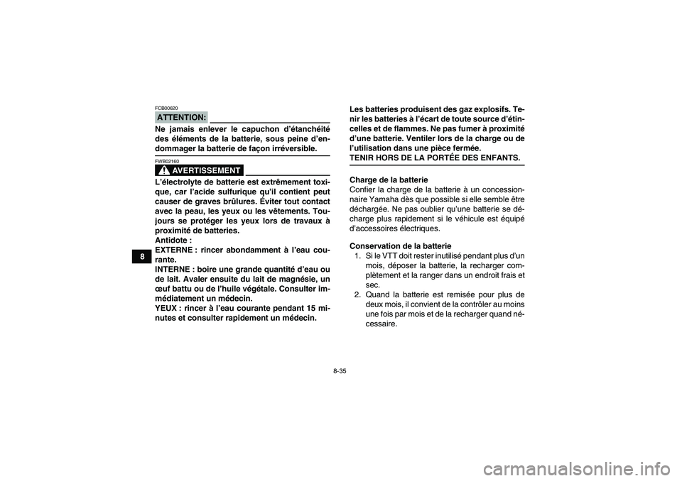 YAMAHA WOLVERINE 350 2007  Notices Demploi (in French) 8-35
8
ATTENTION:FCB00620Ne jamais enlever le capuchon d’étanchéité
des éléments de la batterie, sous peine d’en-dommager la batterie de façon irréversible.
AVERTISSEMENT
FWB02160L’élect