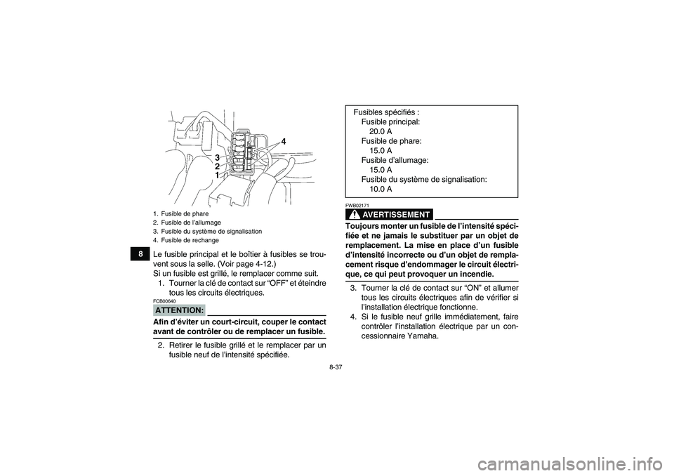 YAMAHA WOLVERINE 350 2007  Notices Demploi (in French) 8-37
8
Le fusible principal et le boîtier à fusibles se trou-
vent sous la selle. (Voir page 4-12.)
Si un fusible est grillé, le remplacer comme suit.
1. Tourner la clé de contact sur “OFF” et
