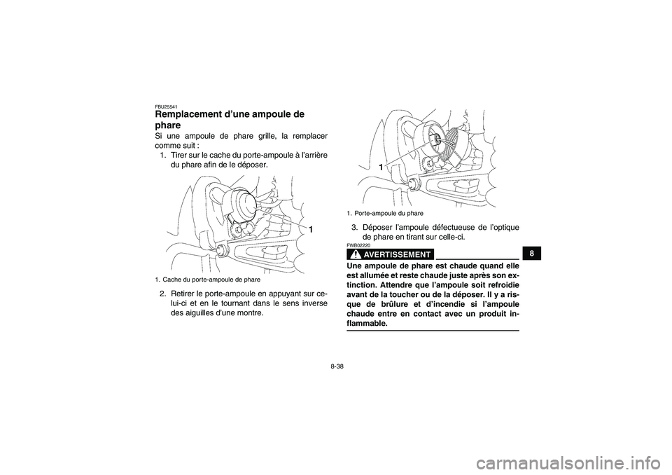 YAMAHA WOLVERINE 350 2007  Notices Demploi (in French) 8-38
8
FBU25541Remplacement d’une ampoule de 
phare Si une ampoule de phare grille, la remplacer
comme suit :
1. Tirer sur le cache du porte-ampoule à l’arrière
du phare afin de le déposer.
2. 