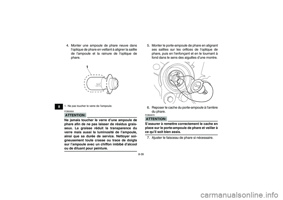 YAMAHA WOLVERINE 350 2007  Notices Demploi (in French) 8-39
84. Monter une ampoule de phare neuve dans
l’optique de phare en veillant à aligner la saillie
de l’ampoule et la rainure de l’optique de
phare.
ATTENTION:FCB00650Ne jamais toucher le verr