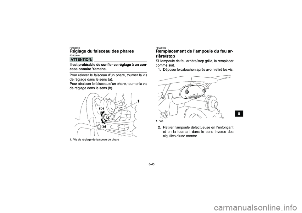 YAMAHA WOLVERINE 350 2007  Notices Demploi (in French) 8-40
8
FBU25560Réglage du faisceau des phares ATTENTION:FCB00690Il est préférable de confier ce réglage à un con-cessionnaire Yamaha.
Pour relever le faisceau d’un phare, tourner la vis
de rég