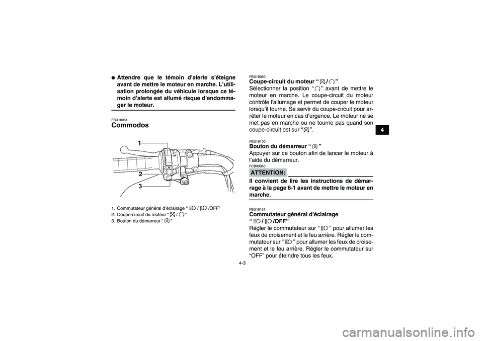 YAMAHA WOLVERINE 350 2007  Notices Demploi (in French) 4-3
4
Attendre que le témoin d’alerte s’éteigne
avant de mettre le moteur en marche. L’utili-
sation prolongée du véhicule lorsque ce té-
moin d’alerte est allumé risque d’endomma-ger