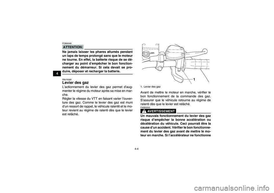YAMAHA WOLVERINE 350 2007  Notices Demploi (in French) 4-4
4
ATTENTION:FCB00040Ne jamais laisser les phares allumés pendant
un laps de temps prolongé sans que le moteur
ne tourne. En effet, la batterie risque de se dé-
charger au point d’empêcher le