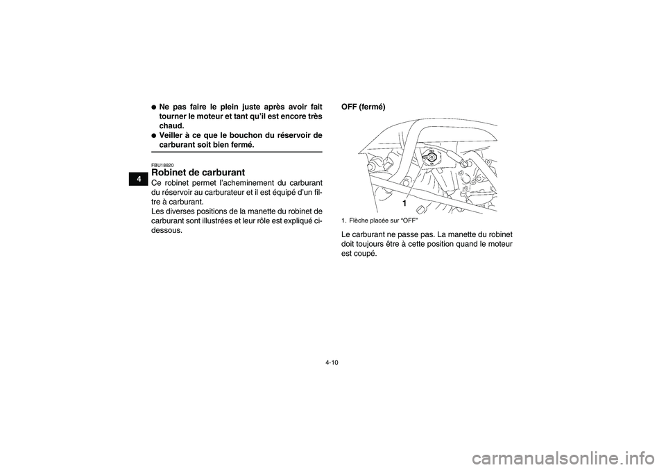 YAMAHA WOLVERINE 350 2007  Notices Demploi (in French) 4-10
4
Ne pas faire le plein juste après avoir fait
tourner le moteur et tant qu’il est encore très
chaud.Veiller à ce que le bouchon du réservoir decarburant soit bien fermé.FBU18820Robinet 