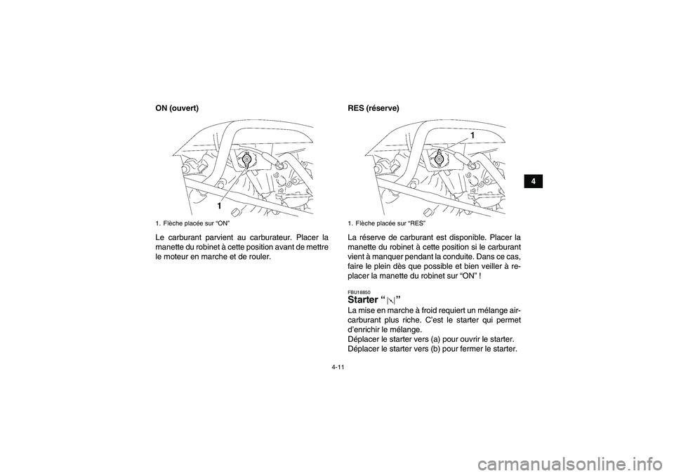 YAMAHA WOLVERINE 350 2007  Notices Demploi (in French) 4-11
4 ON (ouvert)
Le carburant parvient au carburateur. Placer la
manette du robinet à cette position avant de mettre
le moteur en marche et de rouler.RES (réserve)
La réserve de carburant est dis