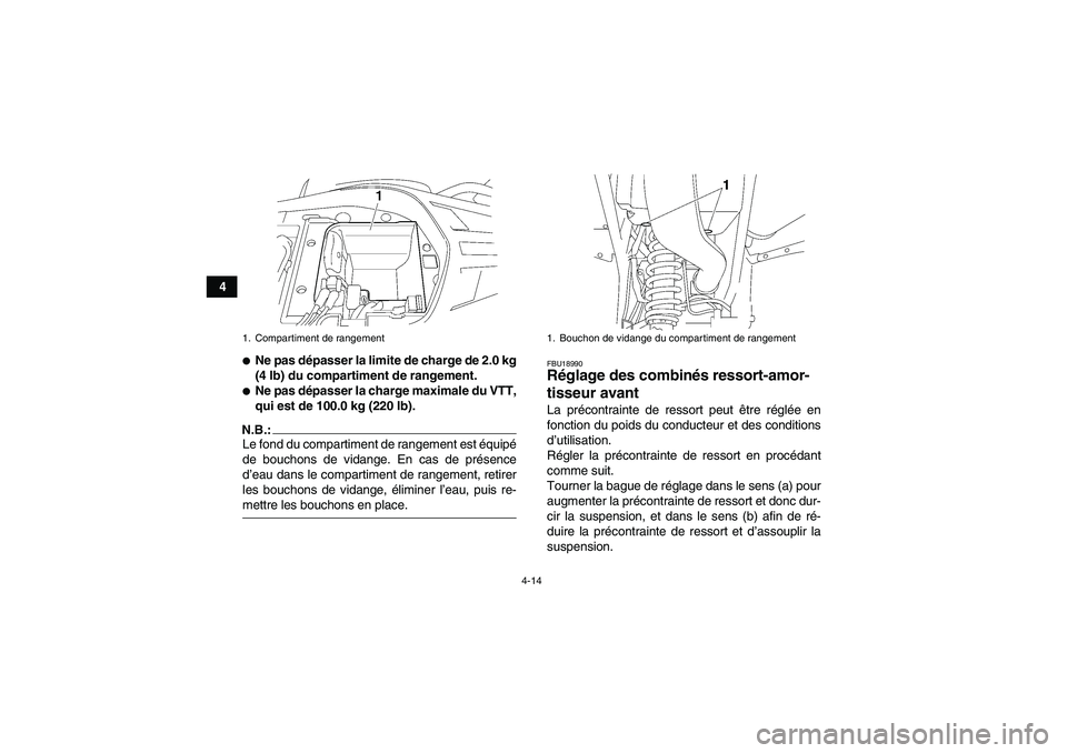 YAMAHA WOLVERINE 350 2007  Notices Demploi (in French) 4-14
4
Ne pas dépasser la limite de charge de 2.0 kg
(4 lb) du compartiment de rangement.Ne pas dépasser la charge maximale du VTT,
qui est de 100.0 kg (220 lb).
N.B.:Le fond du compartiment de ra