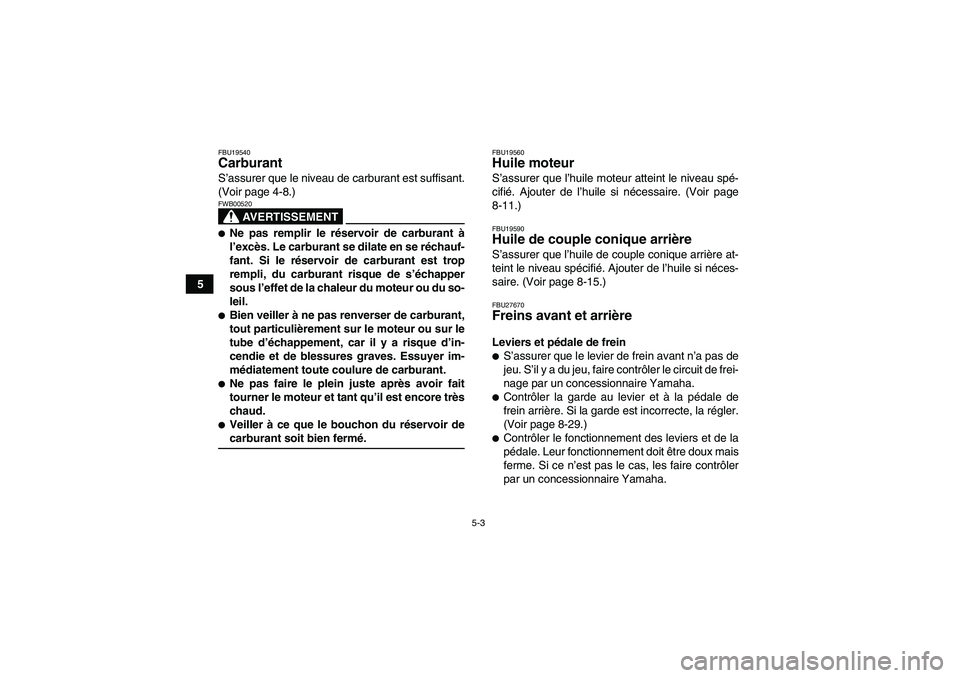 YAMAHA WOLVERINE 350 2007  Notices Demploi (in French) 5-3
5
FBU19540Carburant S’assurer que le niveau de carburant est suffisant.
(Voir page 4-8.)
AVERTISSEMENT
FWB00520Ne pas remplir le réservoir de carburant à
l’excès. Le carburant se dilate en