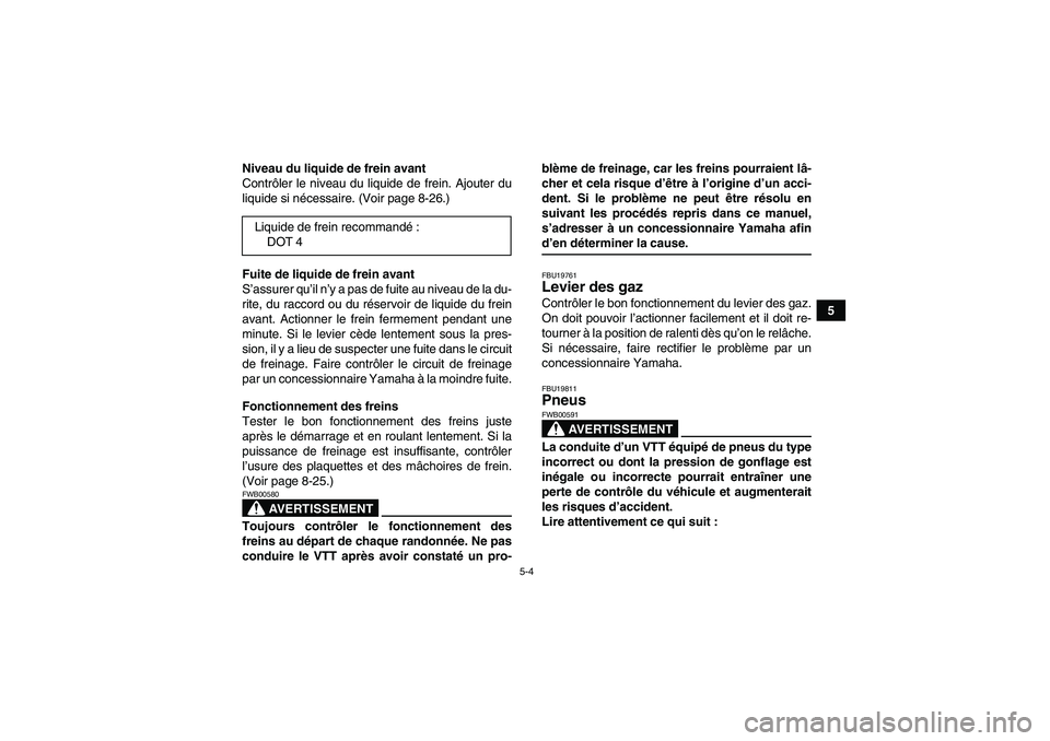 YAMAHA WOLVERINE 350 2007  Notices Demploi (in French) 5-4
5 Niveau du liquide de frein avant
Contrôler le niveau du liquide de frein. Ajouter du
liquide si nécessaire. (Voir page 8-26.)
Fuite de liquide de frein avant
S’assurer qu’il n’y a pas de