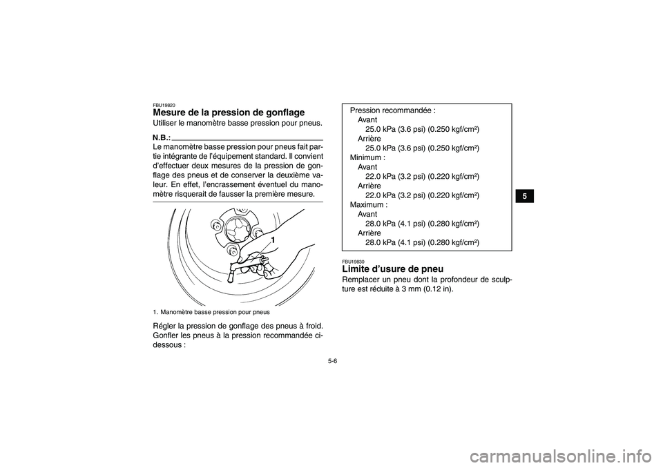 YAMAHA WOLVERINE 350 2007  Notices Demploi (in French) 5-6
5
FBU19820Mesure de la pression de gonflage Utiliser le manomètre basse pression pour pneus.N.B.:Le manomètre basse pression pour pneus fait par-
tie intégrante de l’équipement standard. Il 